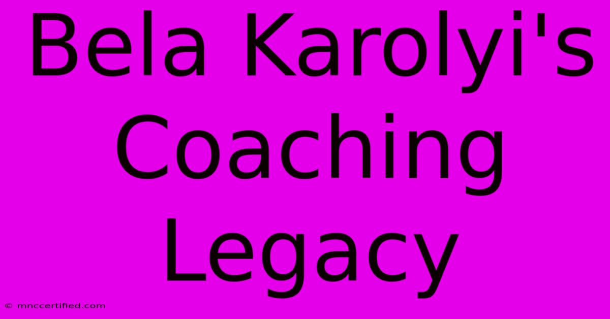 Bela Karolyi's Coaching Legacy