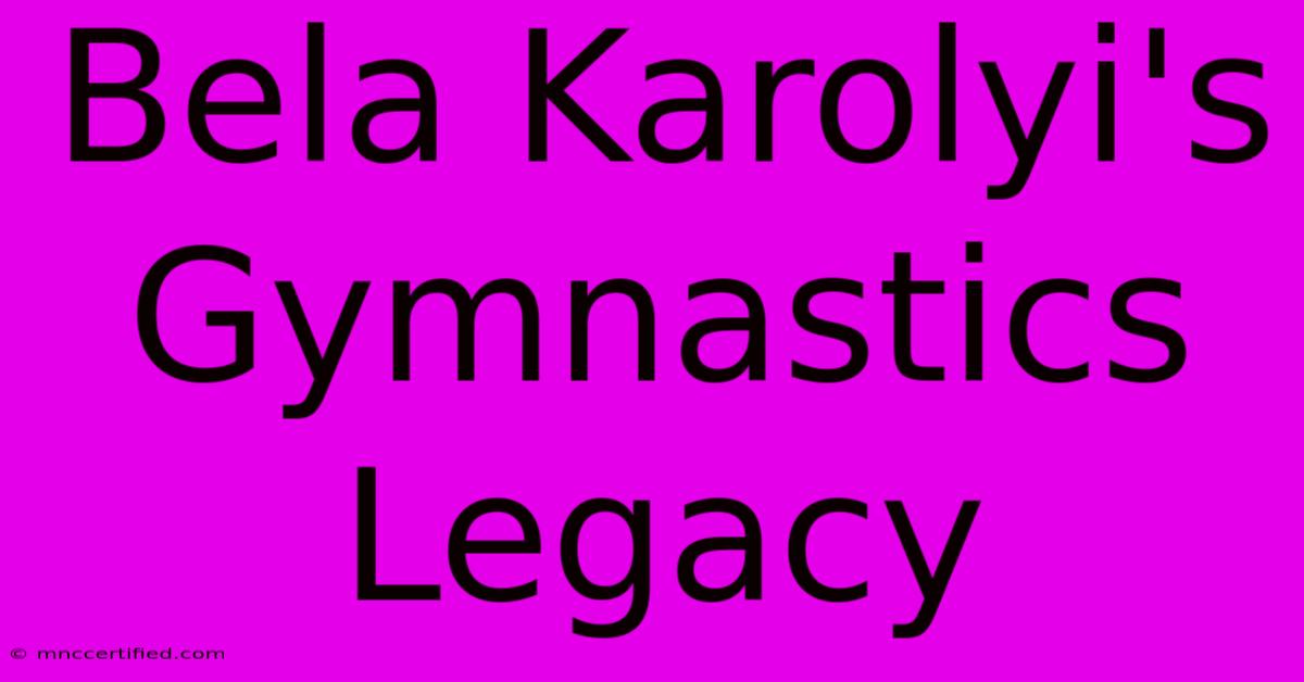 Bela Karolyi's Gymnastics Legacy