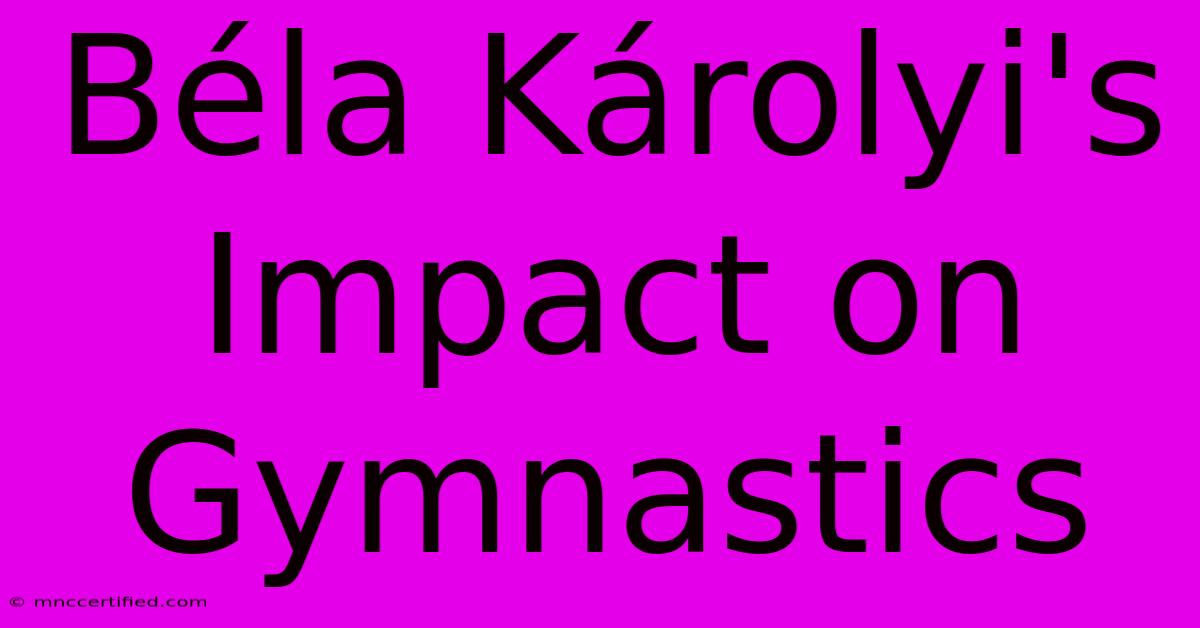 Béla Károlyi's Impact On Gymnastics