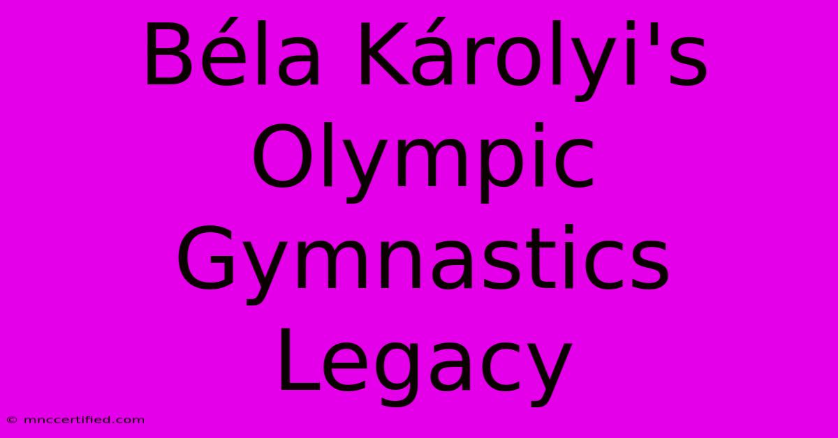 Béla Károlyi's Olympic Gymnastics Legacy