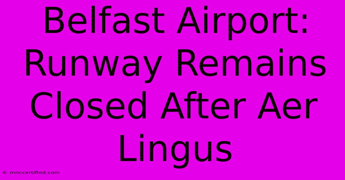 Belfast Airport: Runway Remains Closed After Aer Lingus