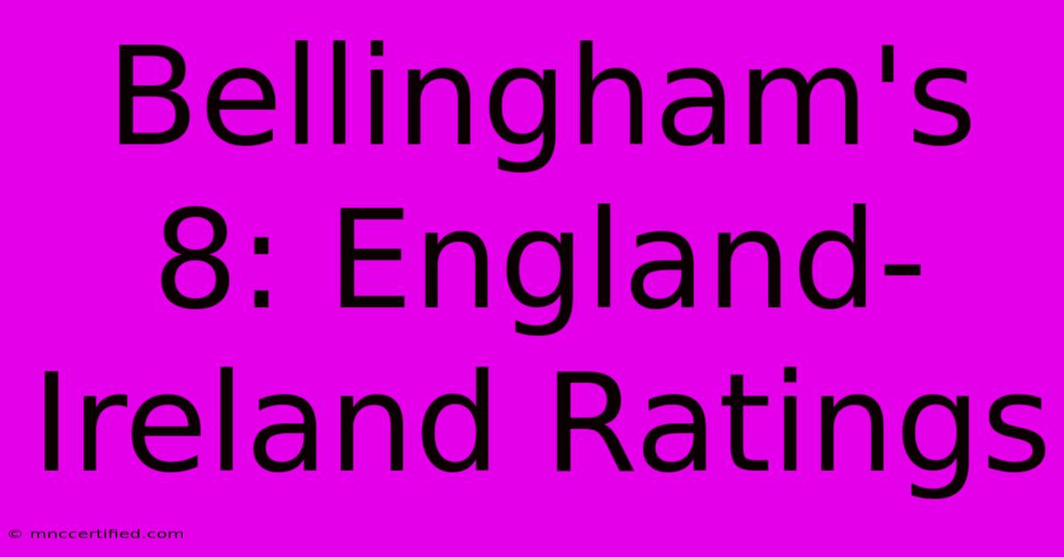 Bellingham's 8: England-Ireland Ratings