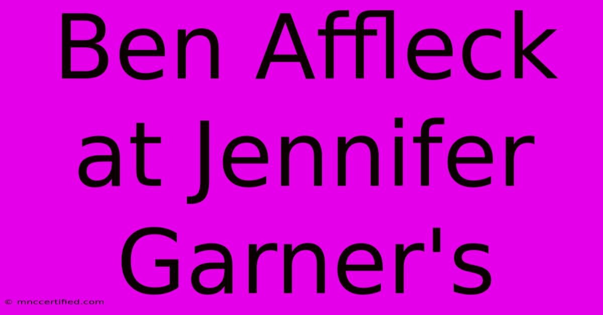 Ben Affleck At Jennifer Garner's