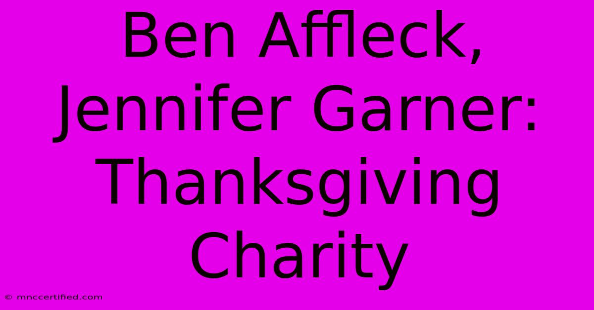 Ben Affleck, Jennifer Garner: Thanksgiving Charity