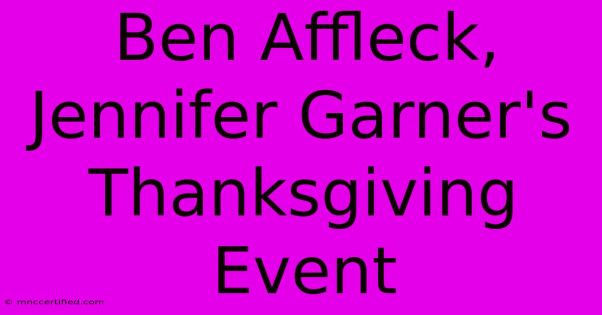 Ben Affleck, Jennifer Garner's Thanksgiving Event