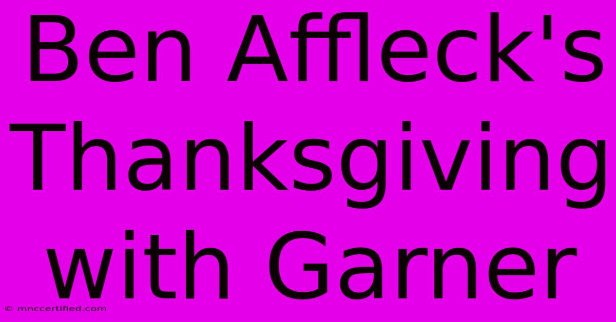 Ben Affleck's Thanksgiving With Garner