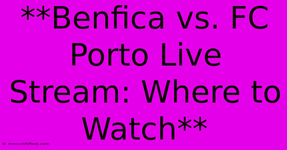 **Benfica Vs. FC Porto Live Stream: Where To Watch**