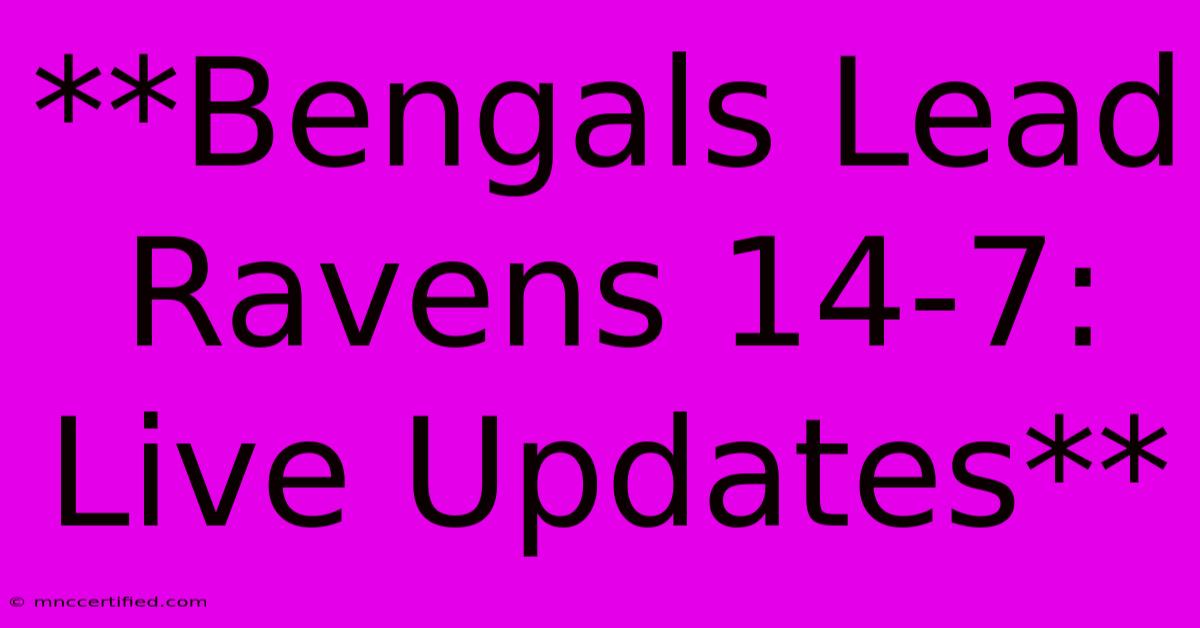 **Bengals Lead Ravens 14-7: Live Updates** 