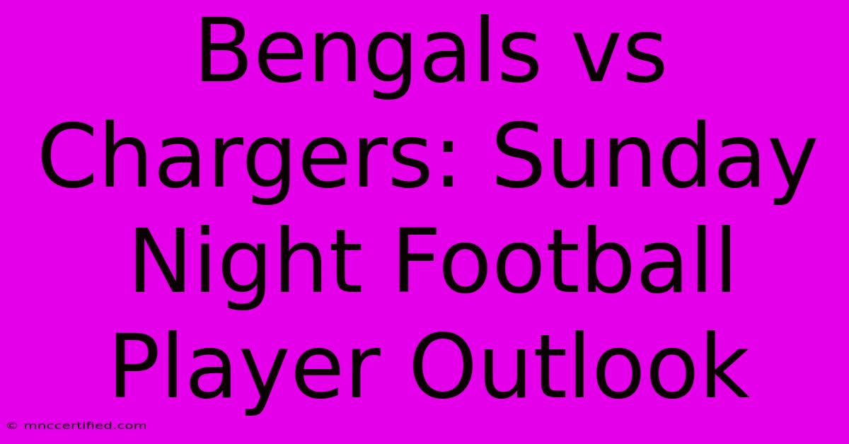 Bengals Vs Chargers: Sunday Night Football Player Outlook