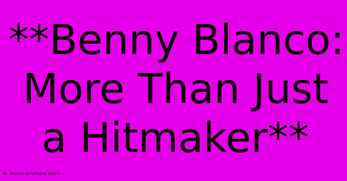 **Benny Blanco: More Than Just A Hitmaker** 