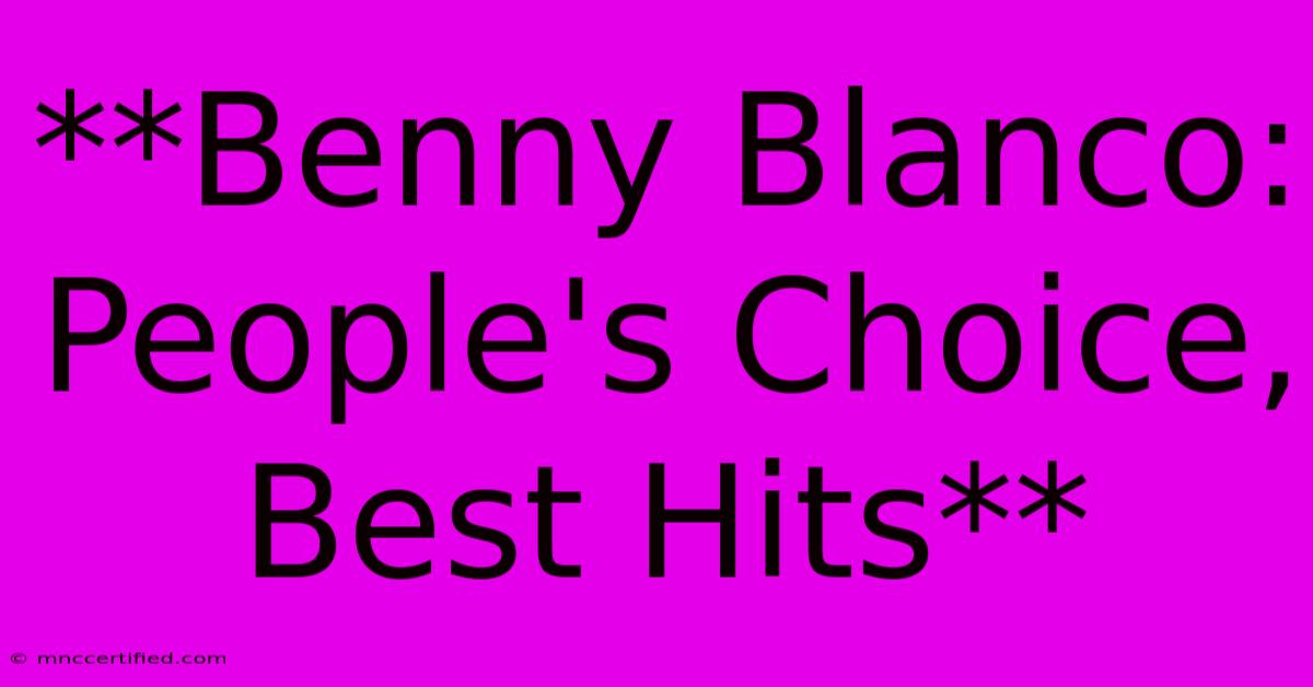 **Benny Blanco: People's Choice, Best Hits** 