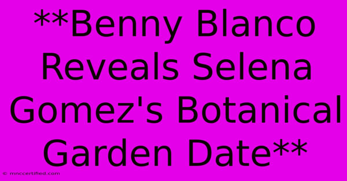 **Benny Blanco Reveals Selena Gomez's Botanical Garden Date**