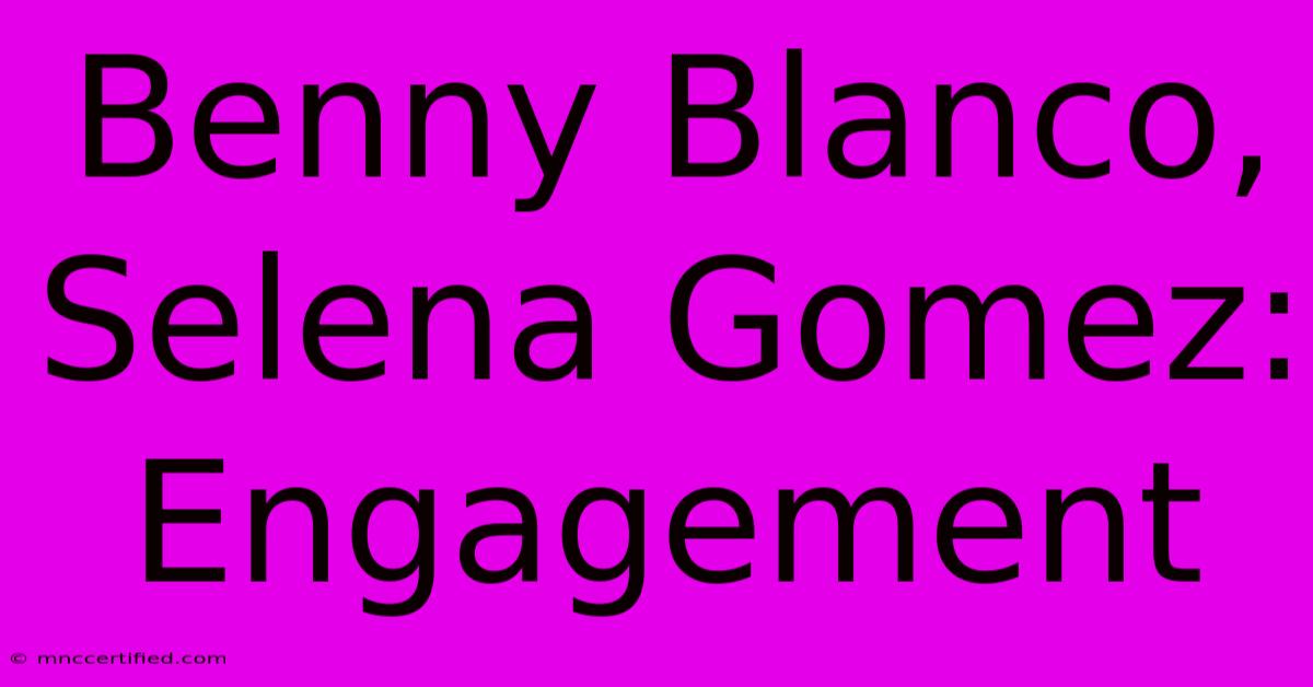 Benny Blanco, Selena Gomez: Engagement