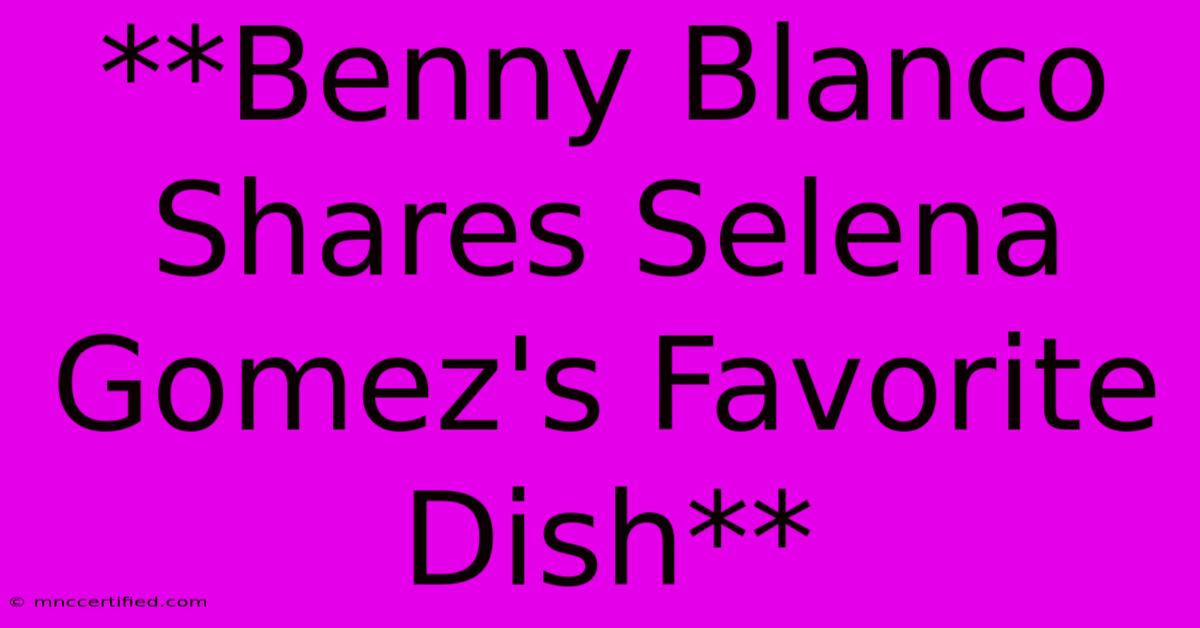 **Benny Blanco Shares Selena Gomez's Favorite Dish**