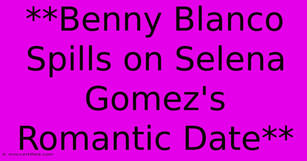 **Benny Blanco Spills On Selena Gomez's Romantic Date**