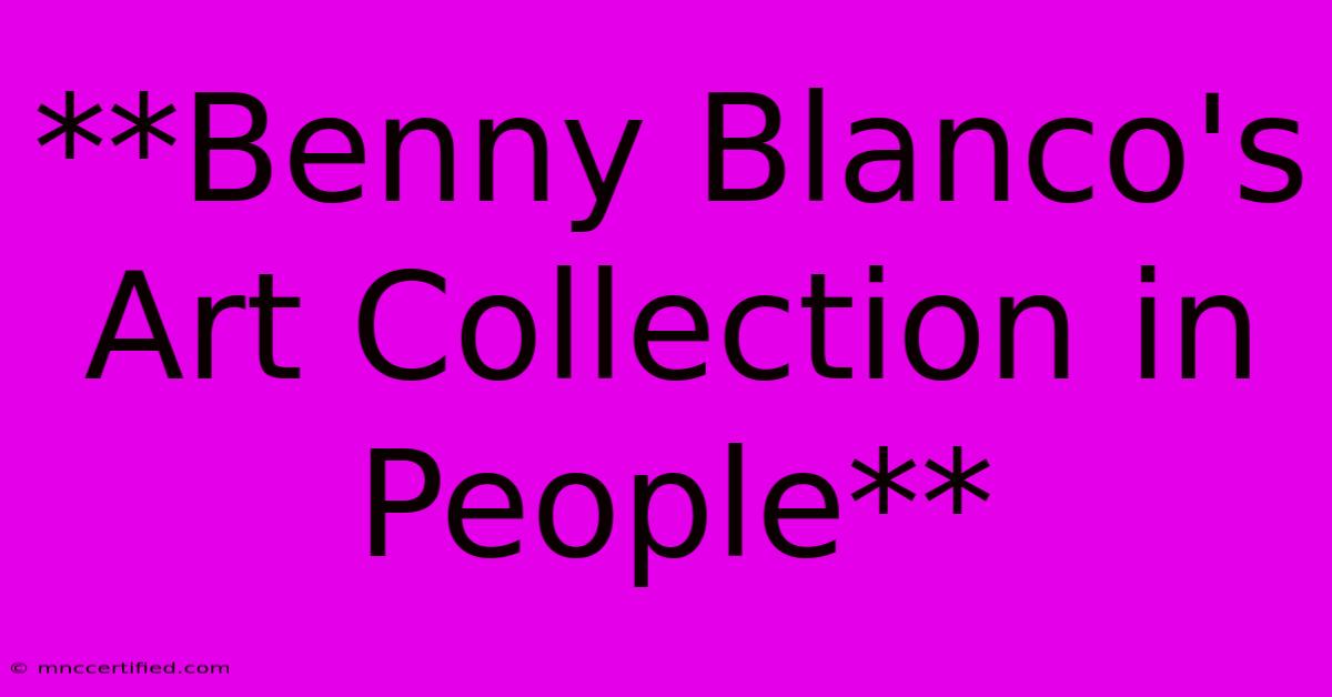 **Benny Blanco's Art Collection In People**