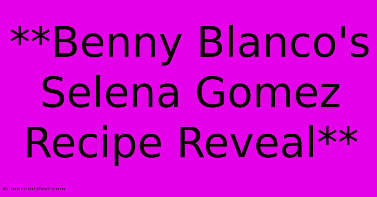 **Benny Blanco's Selena Gomez Recipe Reveal**