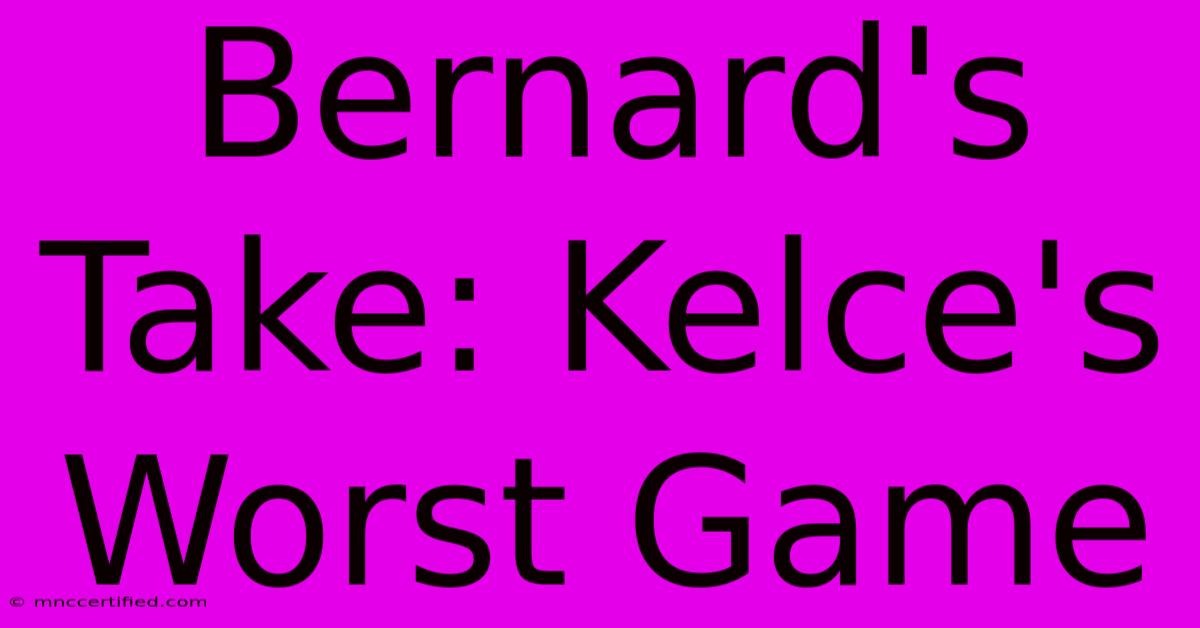 Bernard's Take: Kelce's Worst Game