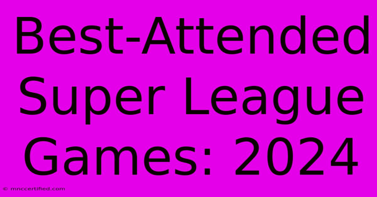 Best-Attended Super League Games: 2024