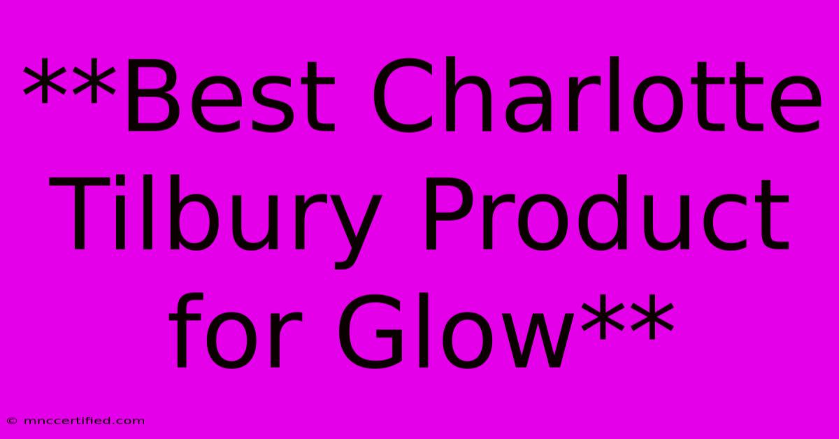 **Best Charlotte Tilbury Product For Glow** 