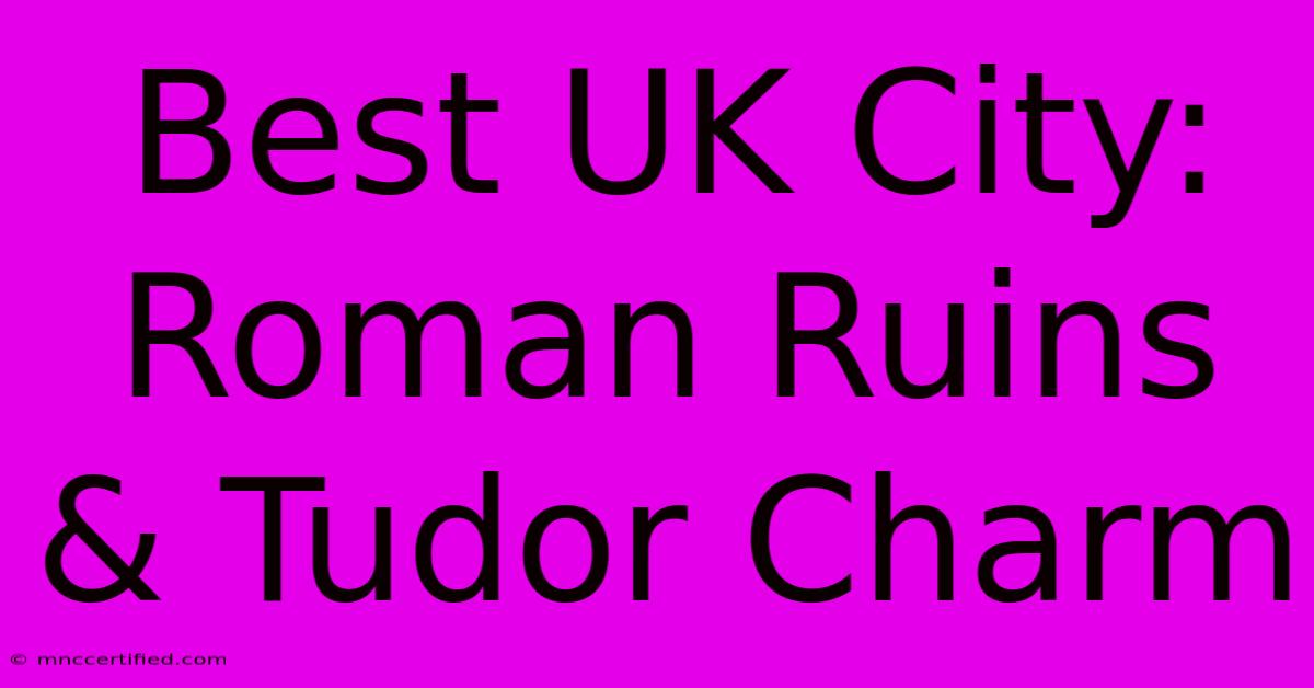 Best UK City: Roman Ruins & Tudor Charm