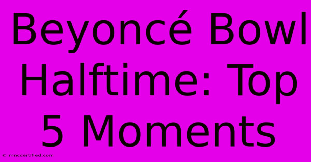 Beyoncé Bowl Halftime: Top 5 Moments