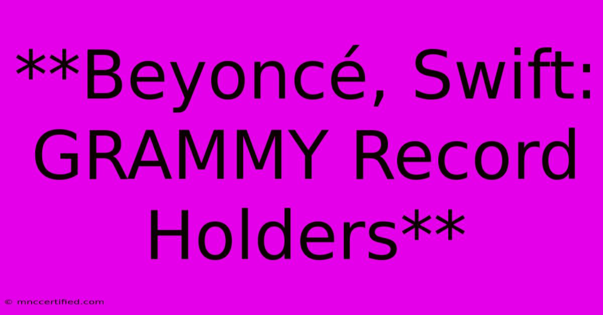 **Beyoncé, Swift: GRAMMY Record Holders**