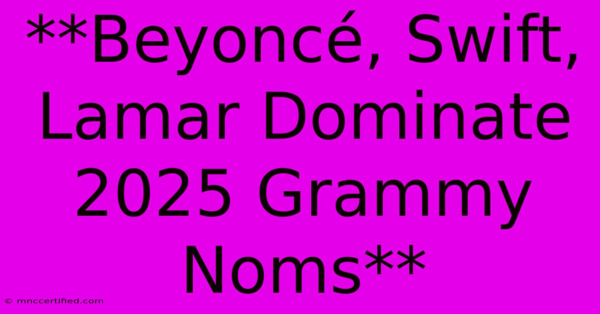 **Beyoncé, Swift, Lamar Dominate 2025 Grammy Noms**