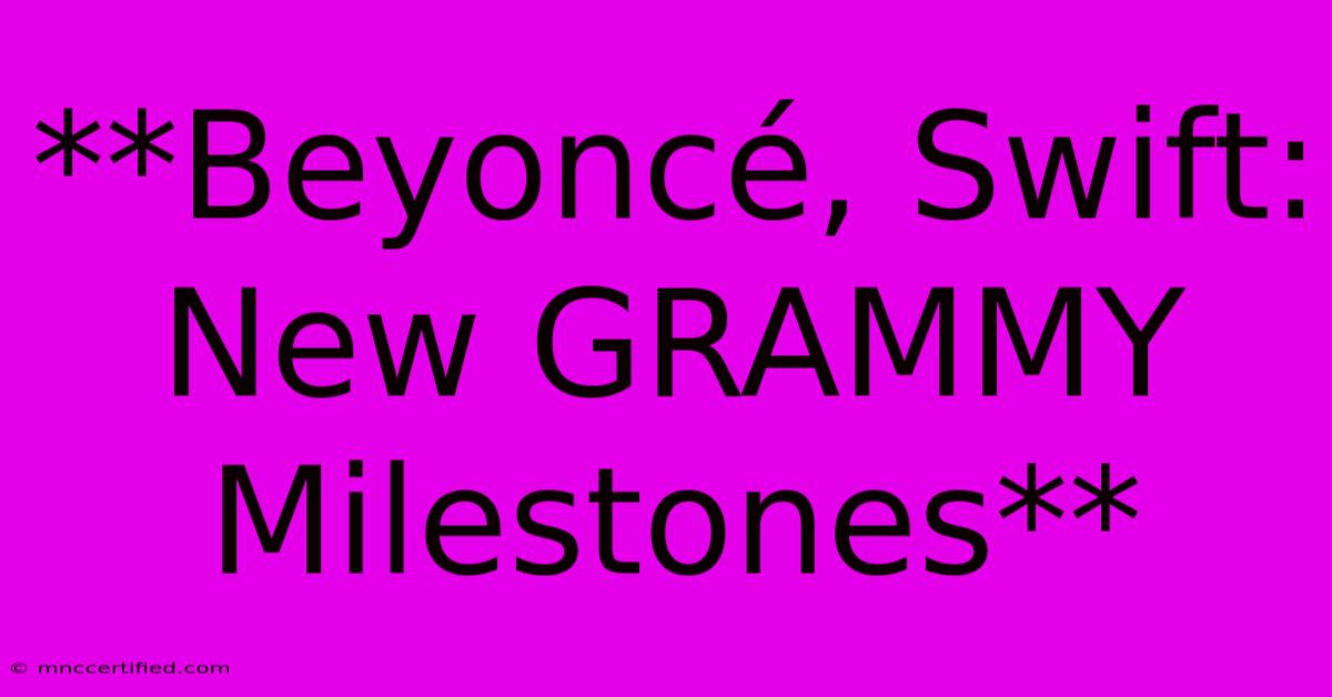 **Beyoncé, Swift: New GRAMMY Milestones** 