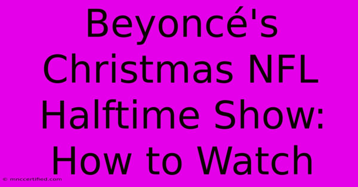 Beyoncé's Christmas NFL Halftime Show: How To Watch