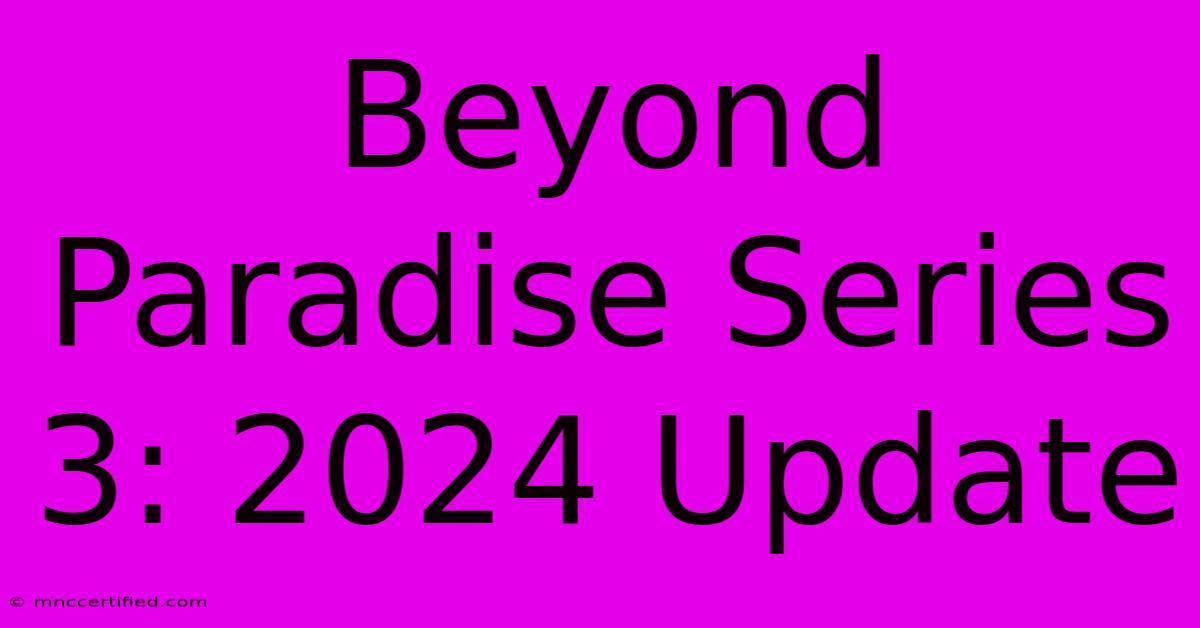 Beyond Paradise Series 3: 2024 Update