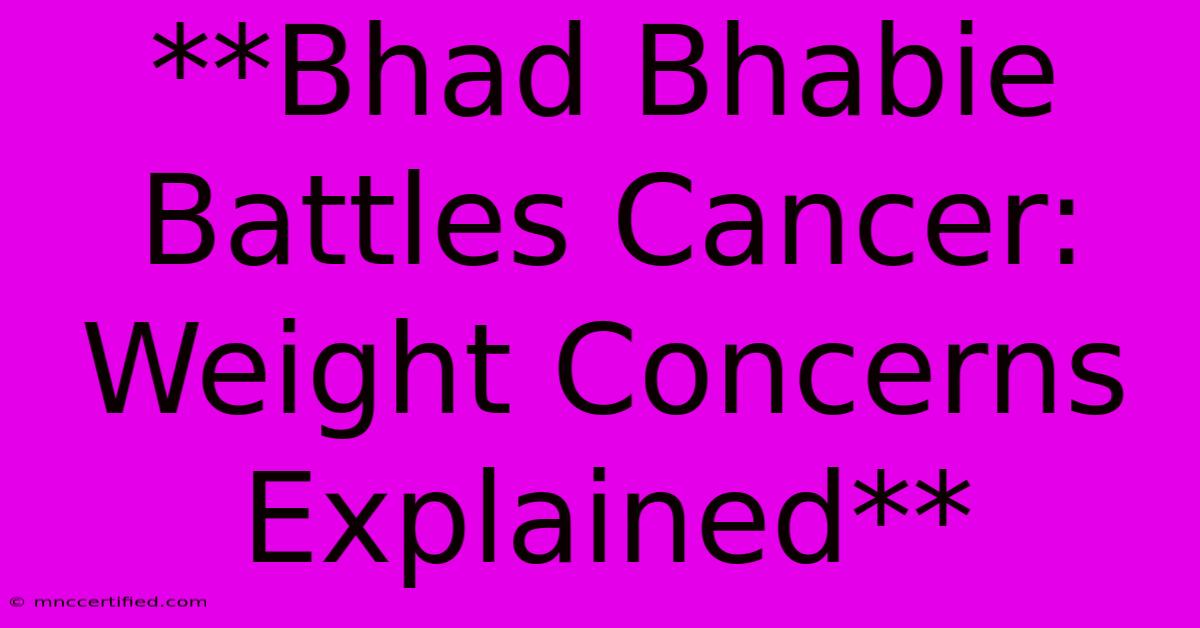 **Bhad Bhabie Battles Cancer: Weight Concerns Explained** 