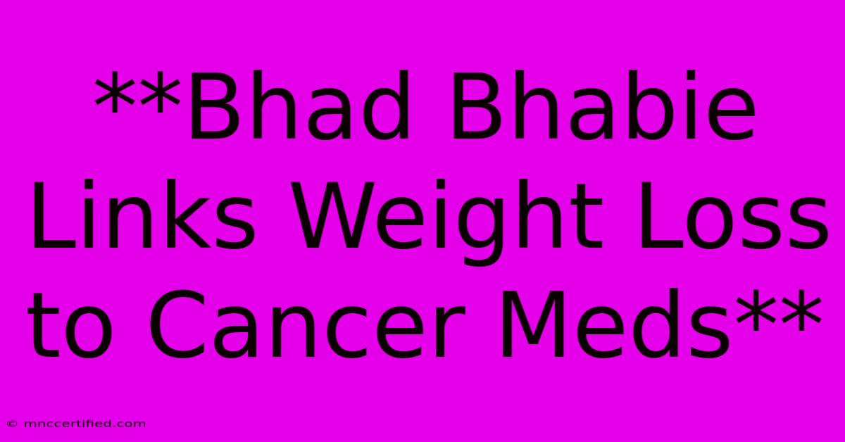 **Bhad Bhabie Links Weight Loss To Cancer Meds**