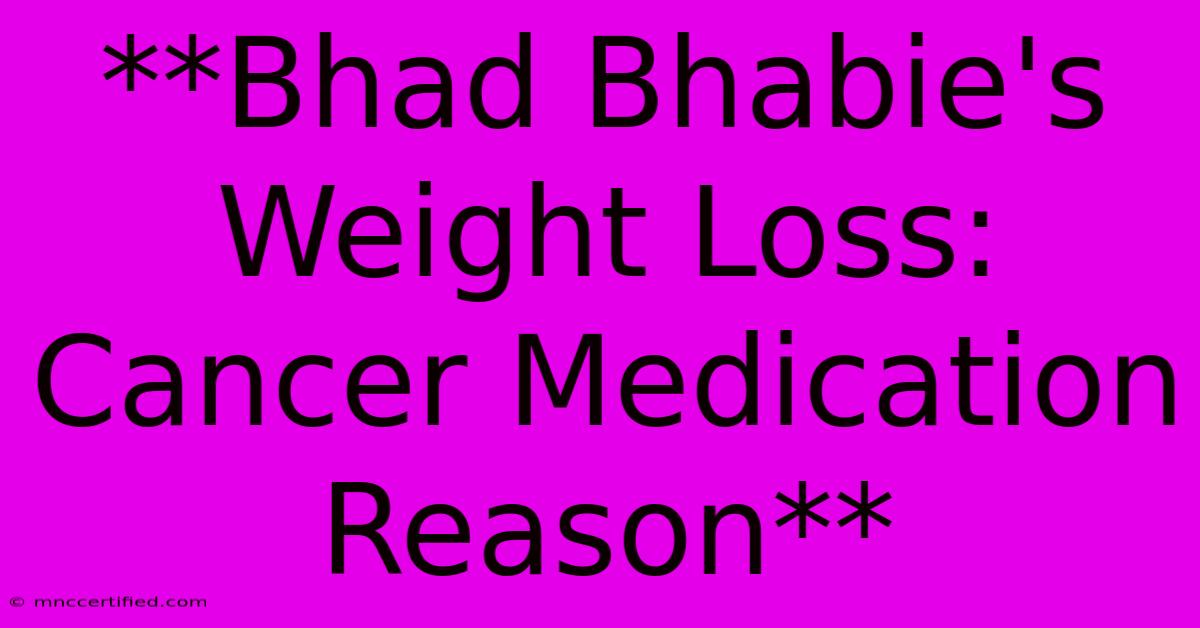 **Bhad Bhabie's Weight Loss: Cancer Medication Reason**