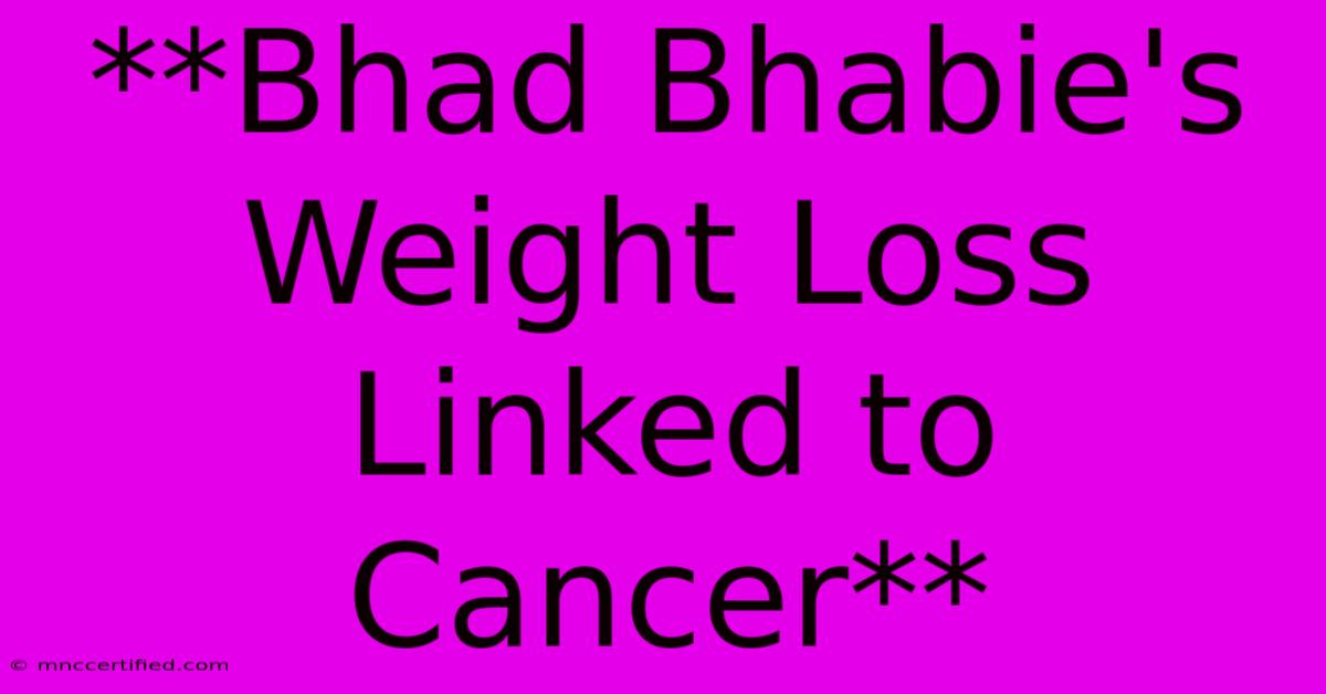 **Bhad Bhabie's Weight Loss Linked To Cancer**