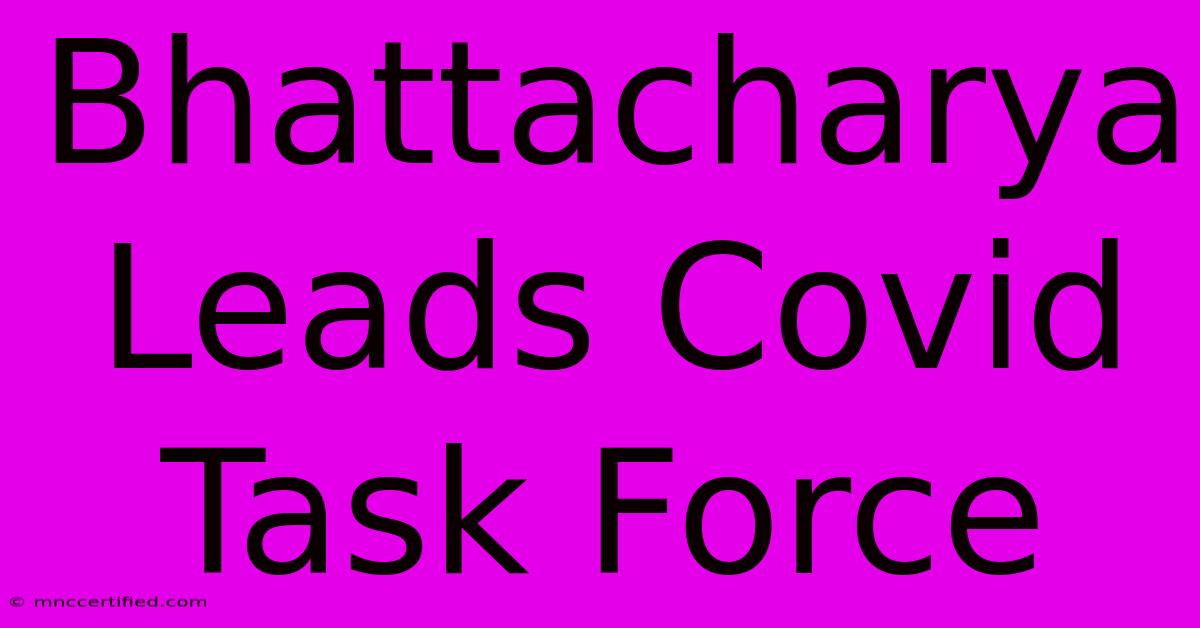 Bhattacharya Leads Covid Task Force