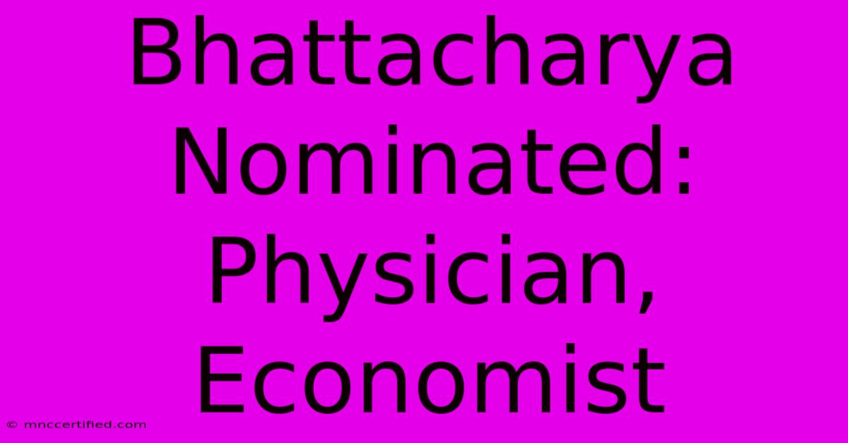 Bhattacharya Nominated: Physician, Economist