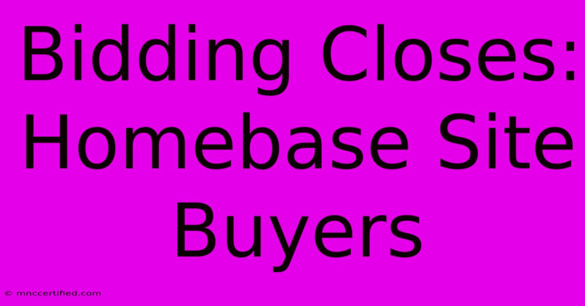 Bidding Closes: Homebase Site Buyers