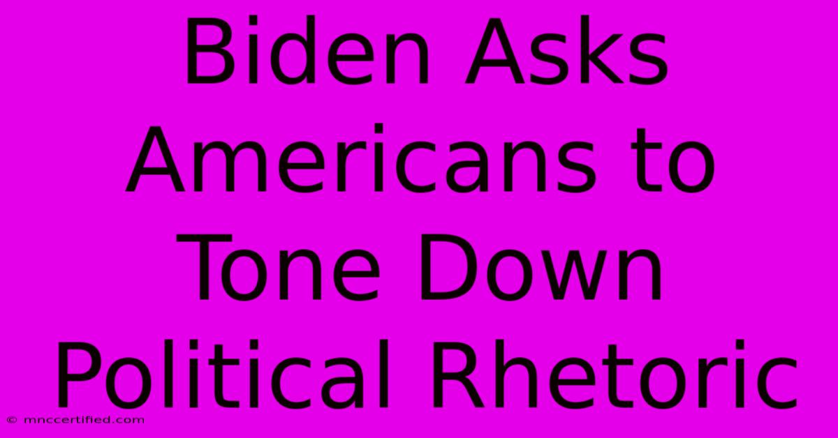 Biden Asks Americans To Tone Down Political Rhetoric 