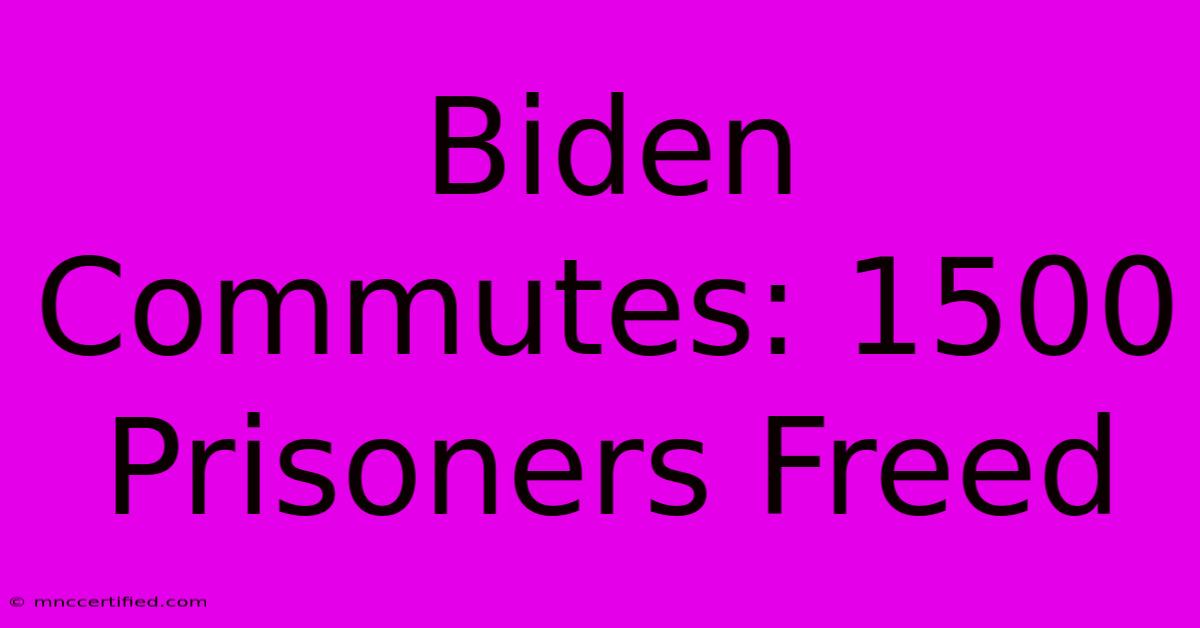 Biden Commutes: 1500 Prisoners Freed