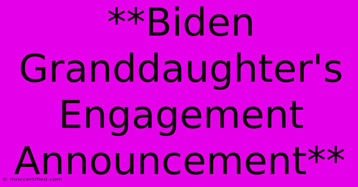 **Biden Granddaughter's Engagement Announcement** 