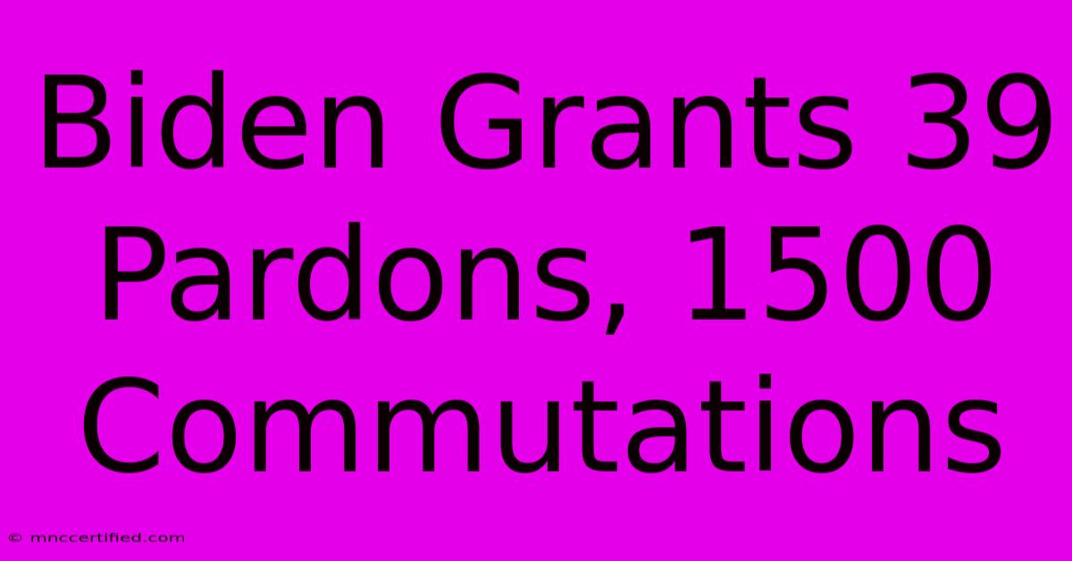 Biden Grants 39 Pardons, 1500 Commutations