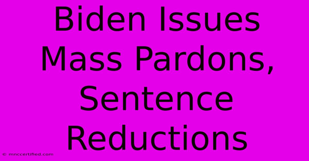 Biden Issues Mass Pardons, Sentence Reductions