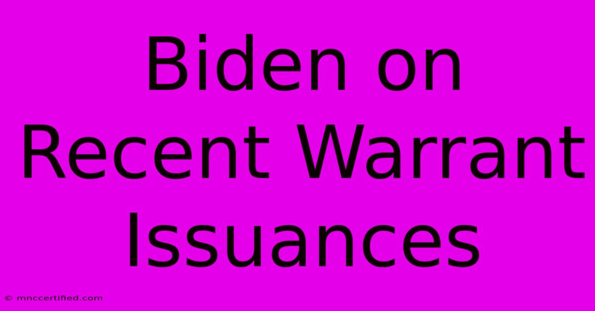 Biden On Recent Warrant Issuances