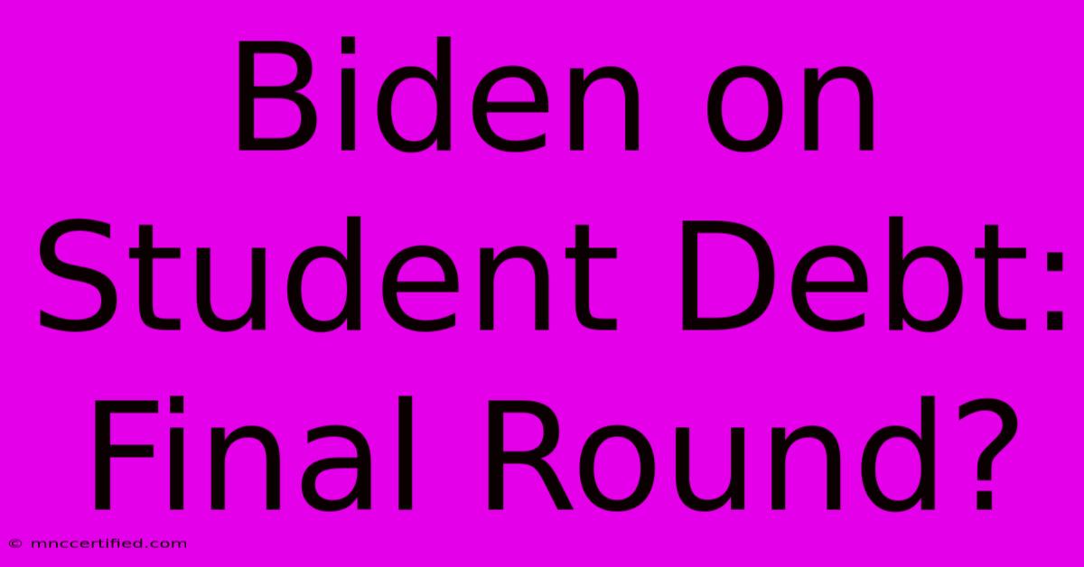 Biden On Student Debt: Final Round?