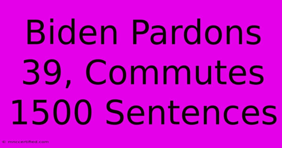 Biden Pardons 39, Commutes 1500 Sentences