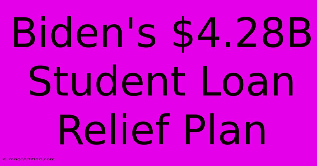 Biden's $4.28B Student Loan Relief Plan