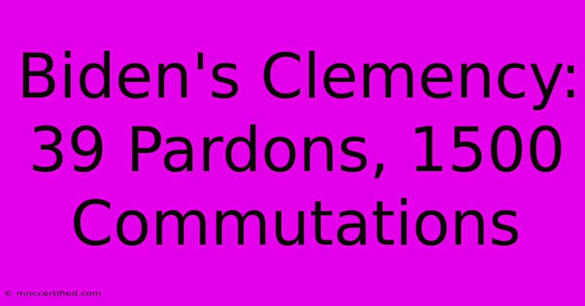 Biden's Clemency: 39 Pardons, 1500 Commutations