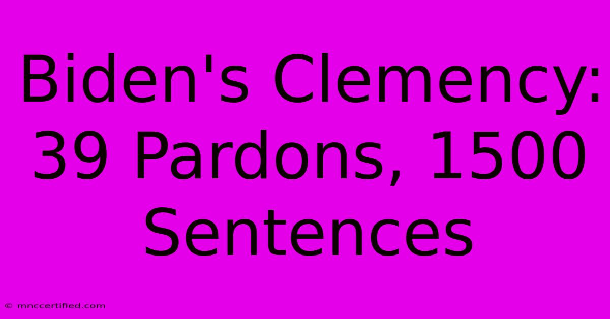 Biden's Clemency: 39 Pardons, 1500 Sentences