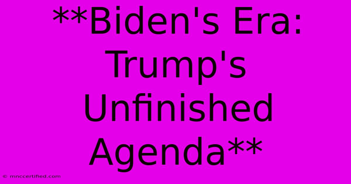 **Biden's Era: Trump's Unfinished Agenda**